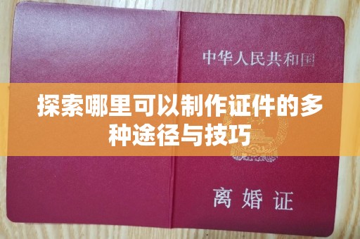 广州探索哪里可以制作证件的多种途径与技巧