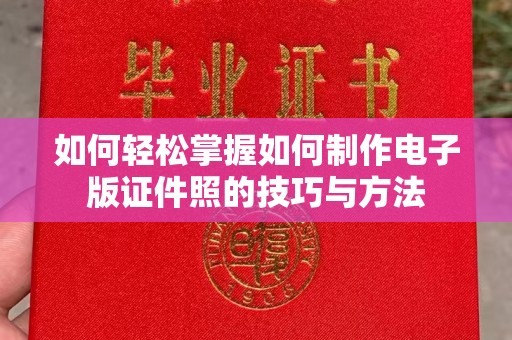 广州如何轻松掌握如何制作电子版证件照的技巧与方法
