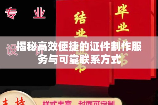 广州揭秘高效便捷的证件制作服务与可靠联系方式