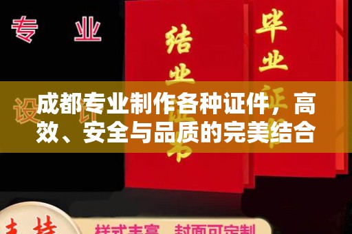 广州成都专业制作各种证件，高效、安全与品质的完美结合