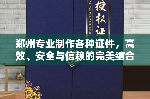 广州郑州专业制作各种证件，高效、安全与信赖的完美结合