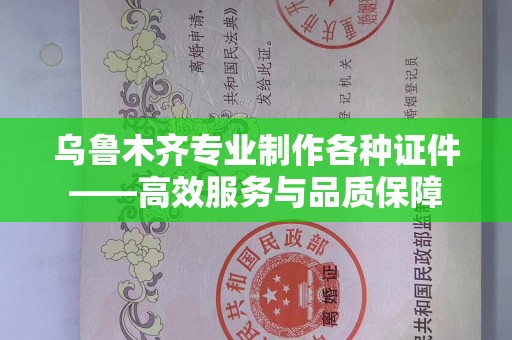 广州乌鲁木齐专业制作各种证件——高效服务与品质保障