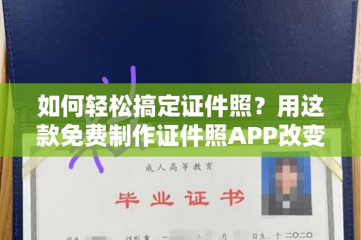 广州如何轻松搞定证件照？用这款免费制作证件照APP改变你的拍摄方式