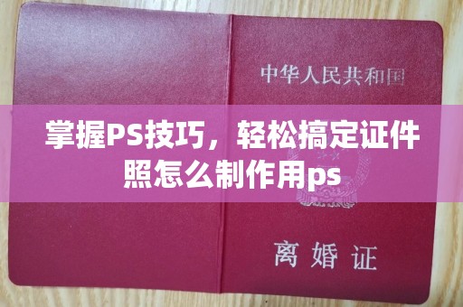 广州掌握PS技巧，轻松搞定证件照怎么制作用ps