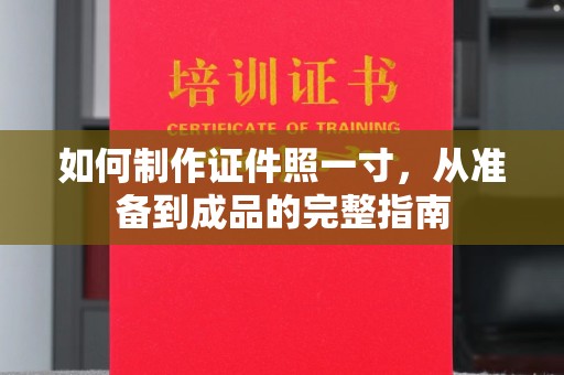 广州如何制作证件照一寸，从准备到成品的完整指南